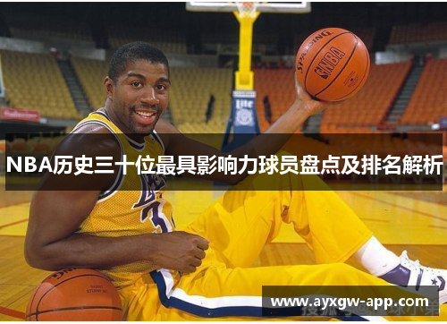 NBA历史三十位最具影响力球员盘点及排名解析