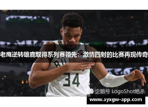 老鹰逆转雄鹿取得系列赛领先：激情四射的比赛再现传奇