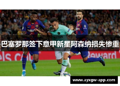 巴塞罗那签下意甲新星阿森纳损失惨重