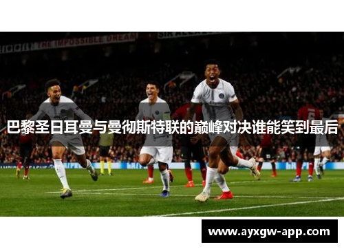 巴黎圣日耳曼与曼彻斯特联的巅峰对决谁能笑到最后