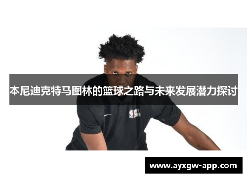 本尼迪克特马图林的篮球之路与未来发展潜力探讨