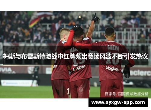 梅斯与布雷斯特激战中红牌频出赛场风波不断引发热议
