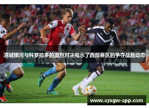 洛城银河与科罗拉多的激烈对决揭示了西部赛区的争夺战新动态