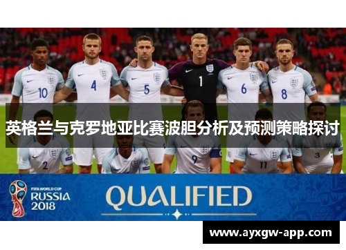 英格兰与克罗地亚比赛波胆分析及预测策略探讨