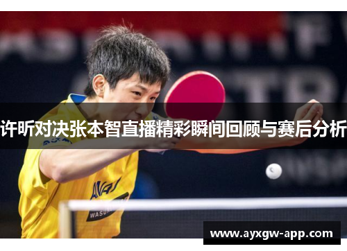 许昕对决张本智直播精彩瞬间回顾与赛后分析