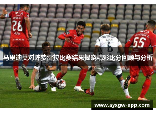 马里迪莫对阵费雷拉比赛结果揭晓精彩比分回顾与分析