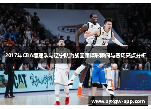 2017年CBA福建队与辽宁队激战回顾精彩瞬间与赛场亮点分析